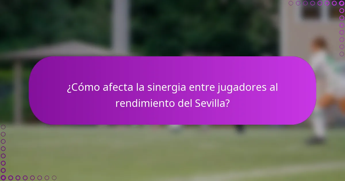 ¿Cómo afecta la sinergia entre jugadores al rendimiento del Sevilla?