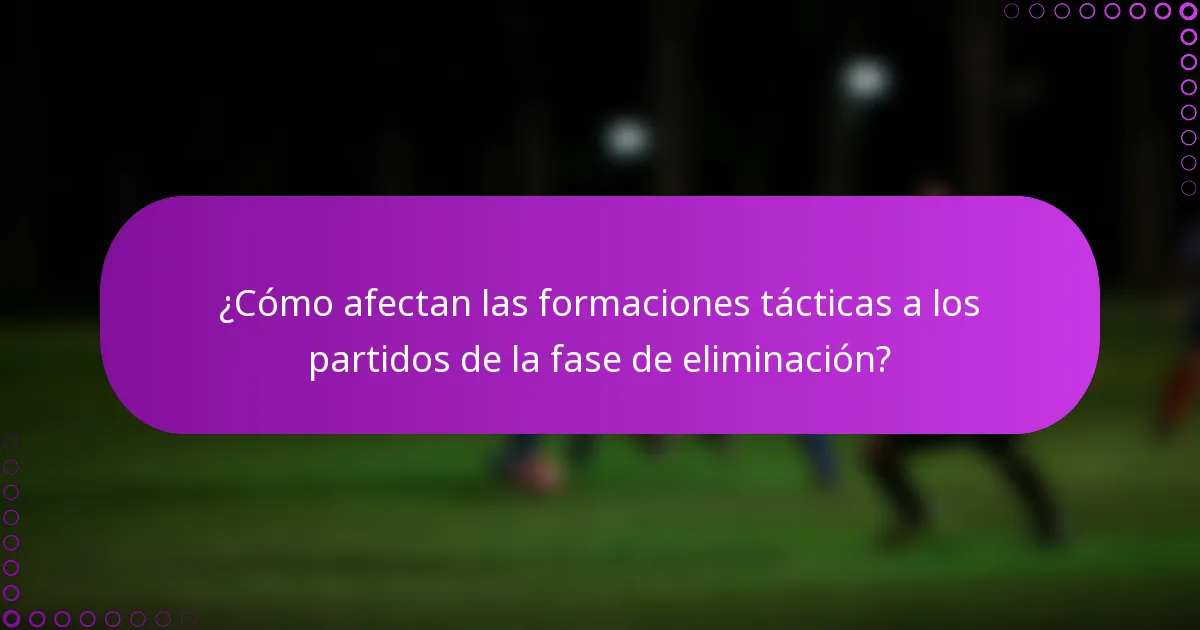 ¿Cómo afectan las formaciones tácticas a los partidos de la fase de eliminación?