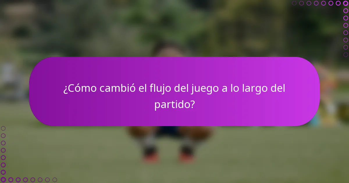 ¿Cómo cambió el flujo del juego a lo largo del partido?