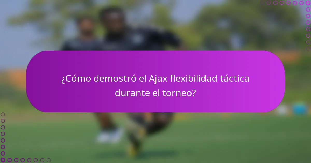 ¿Cómo demostró el Ajax flexibilidad táctica durante el torneo?