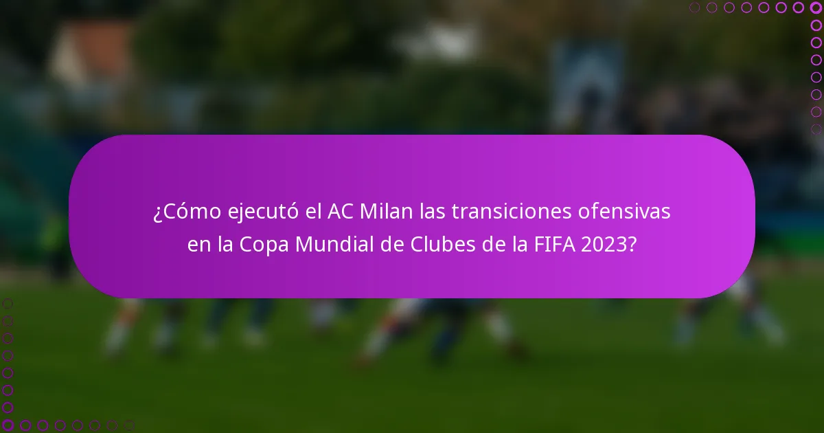 ¿Cómo ejecutó el AC Milan las transiciones ofensivas en la Copa Mundial de Clubes de la FIFA 2023?