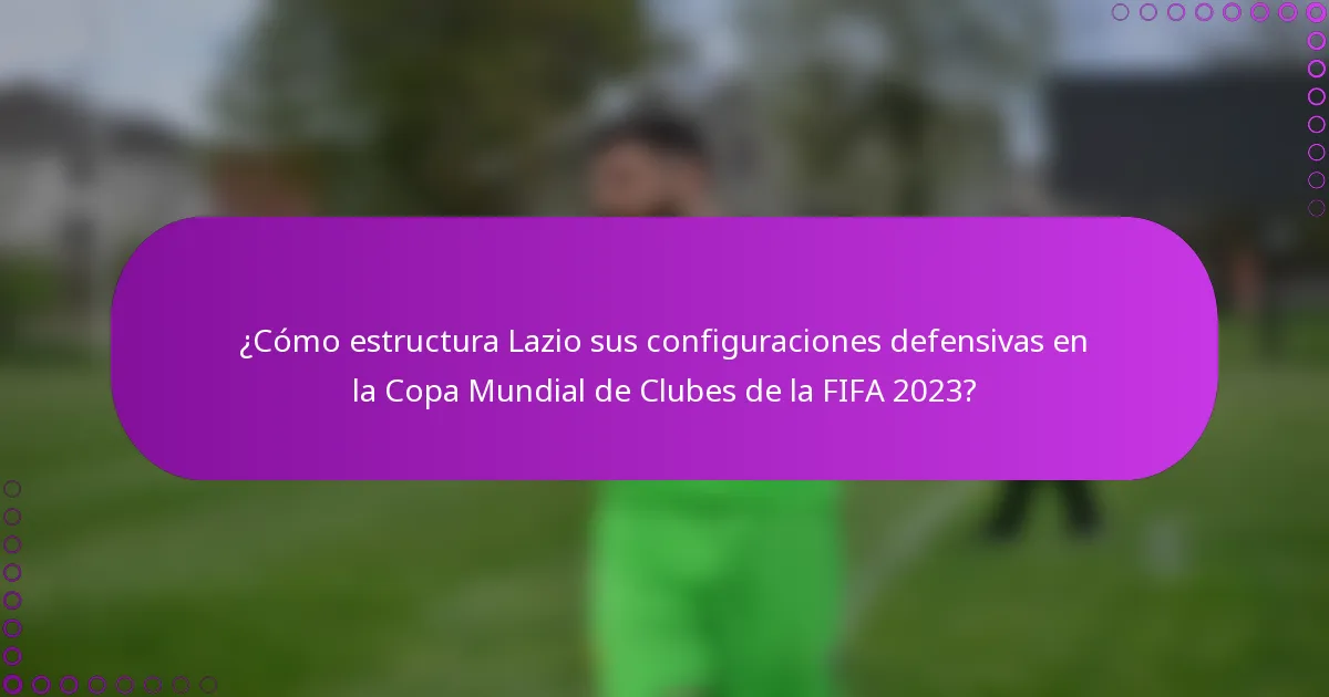 ¿Cómo estructura Lazio sus configuraciones defensivas en la Copa Mundial de Clubes de la FIFA 2023?