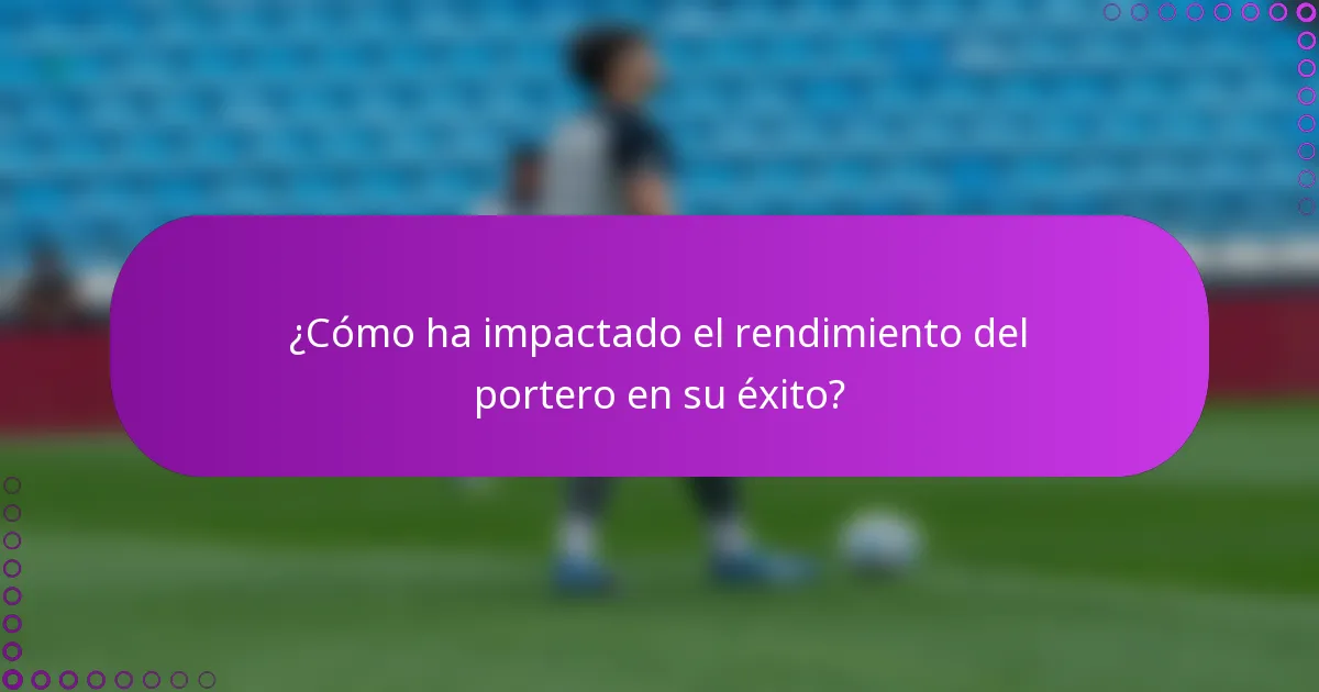 ¿Cómo ha impactado el rendimiento del portero en su éxito?