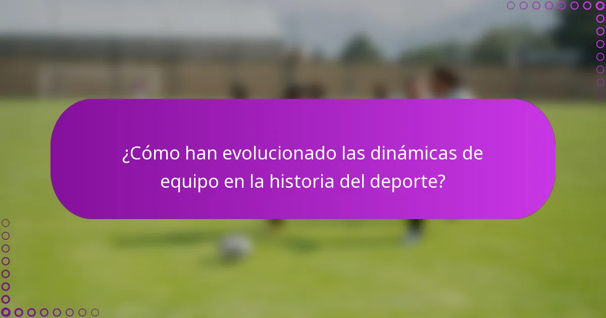 ¿Cómo han evolucionado las dinámicas de equipo en la historia del deporte?