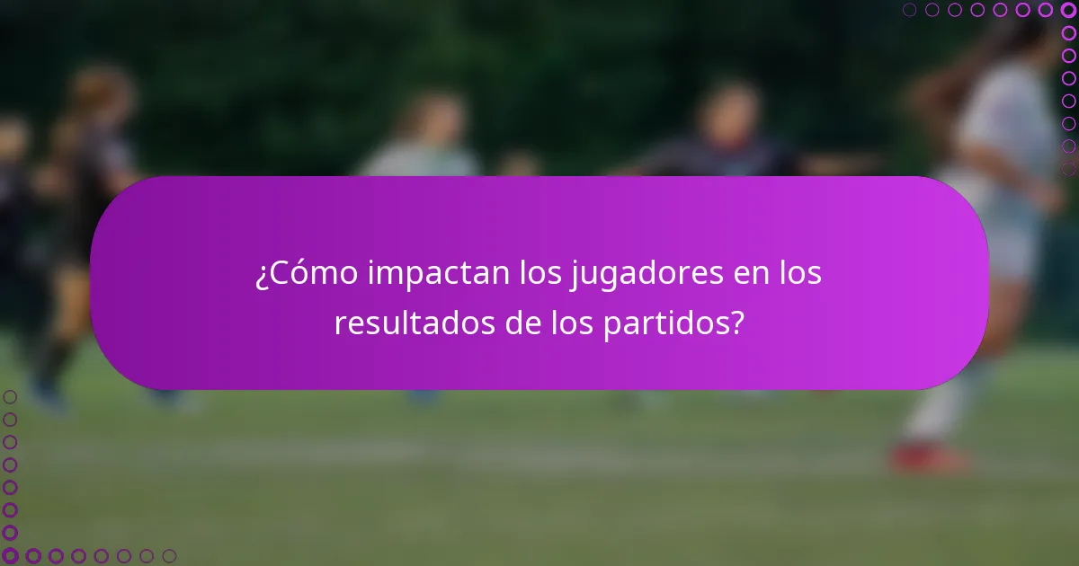 ¿Cómo impactan los jugadores en los resultados de los partidos?