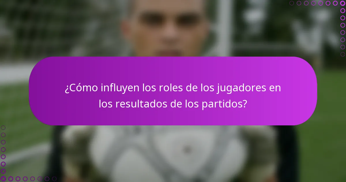 ¿Cómo influyen los roles de los jugadores en los resultados de los partidos?