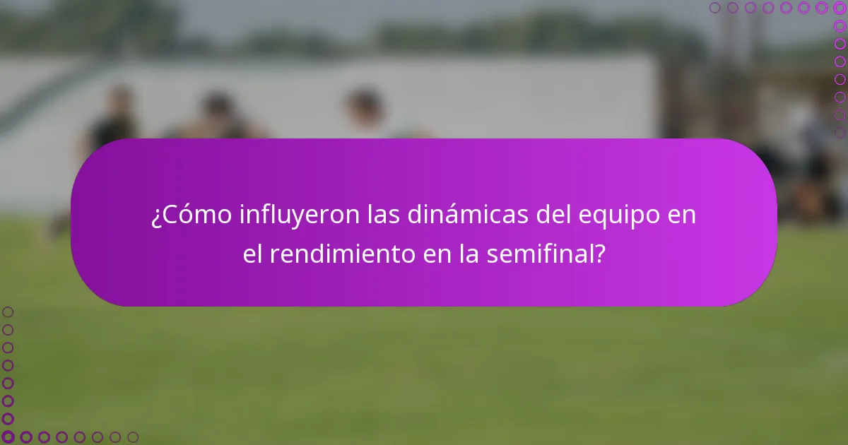 ¿Cómo influyeron las dinámicas del equipo en el rendimiento en la semifinal?