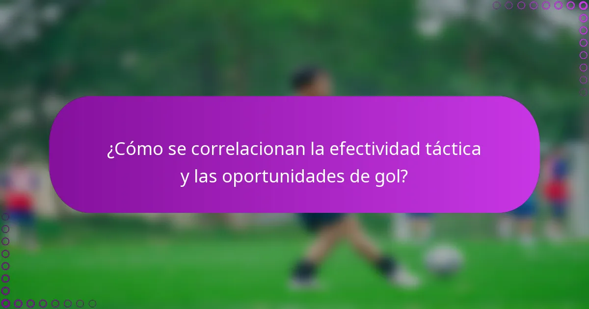 ¿Cómo se correlacionan la efectividad táctica y las oportunidades de gol?