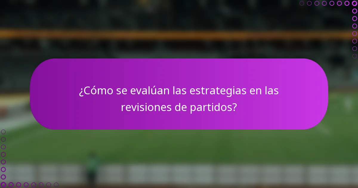 ¿Cómo se evalúan las estrategias en las revisiones de partidos?