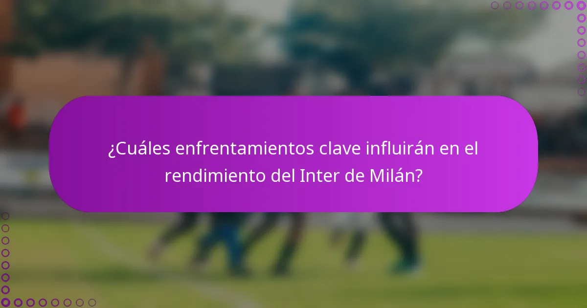 ¿Cuáles enfrentamientos clave influirán en el rendimiento del Inter de Milán?
