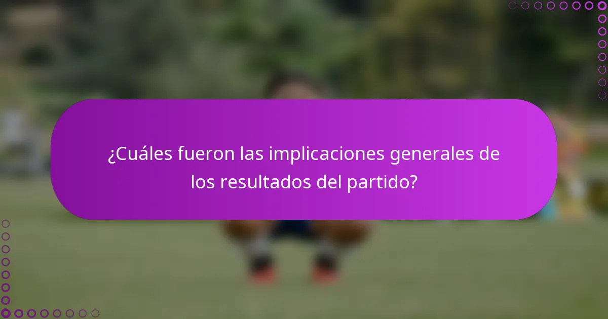 ¿Cuáles fueron las implicaciones generales de los resultados del partido?
