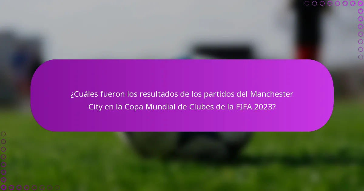 ¿Cuáles fueron los resultados de los partidos del Manchester City en la Copa Mundial de Clubes de la FIFA 2023?