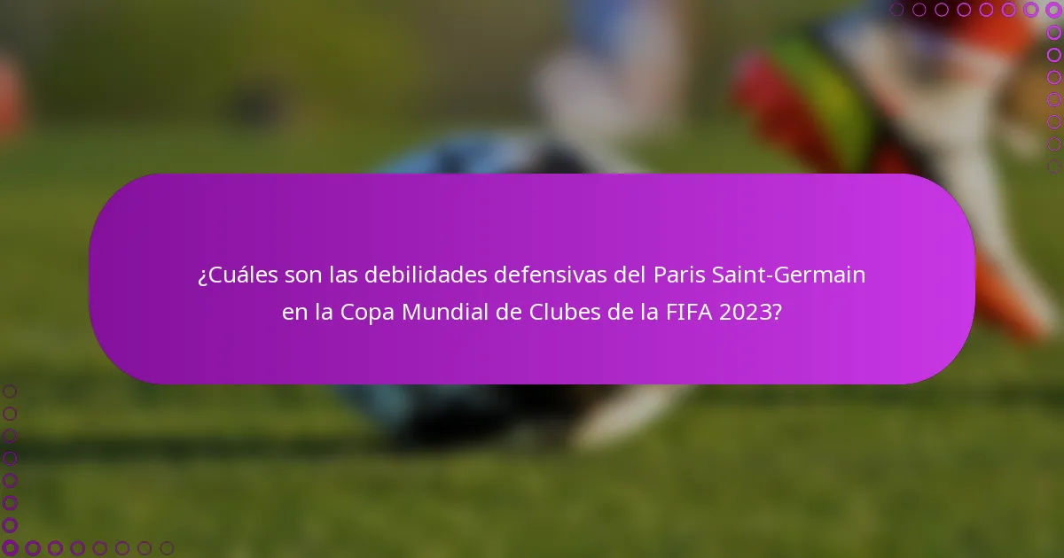 ¿Cuáles son las debilidades defensivas del Paris Saint-Germain en la Copa Mundial de Clubes de la FIFA 2023?