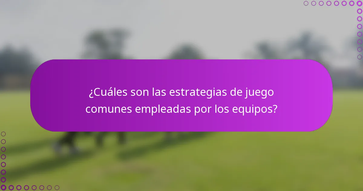 ¿Cuáles son las estrategias de juego comunes empleadas por los equipos?