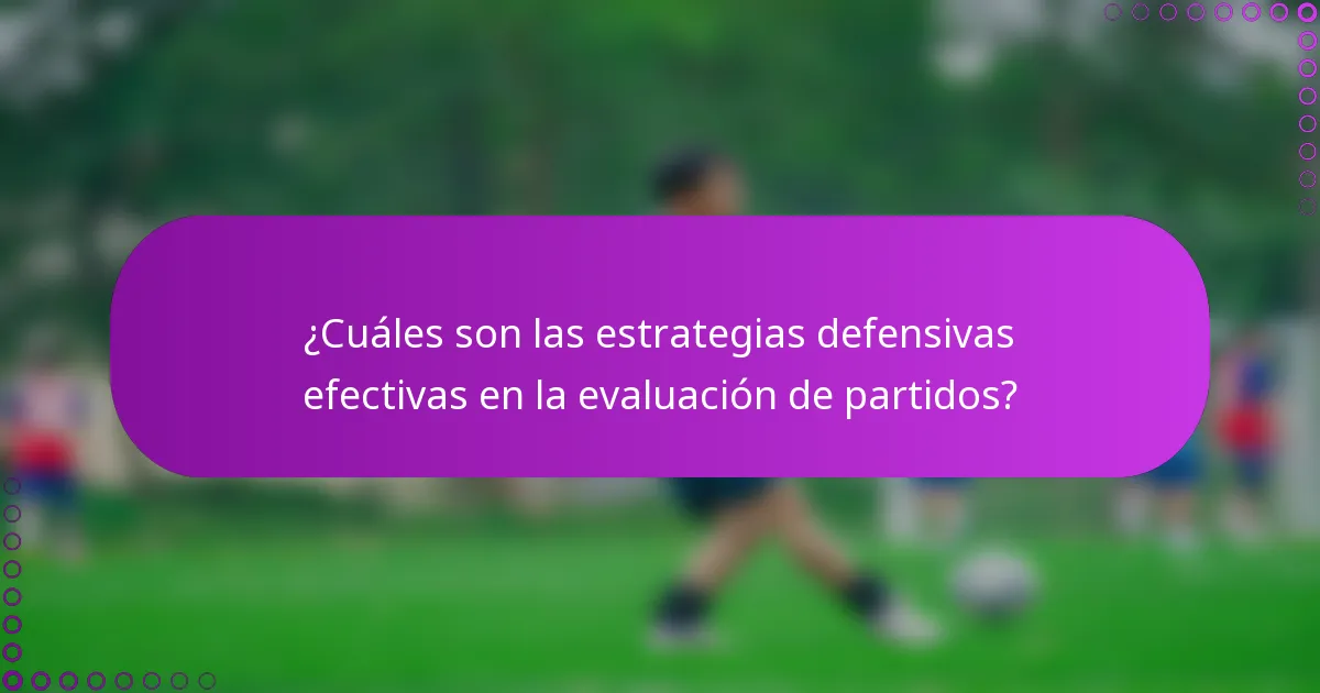 ¿Cuáles son las estrategias defensivas efectivas en la evaluación de partidos?