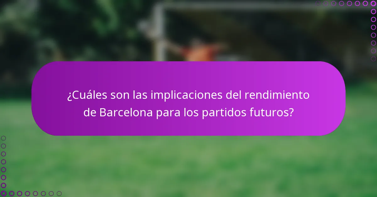 ¿Cuáles son las implicaciones del rendimiento de Barcelona para los partidos futuros?
