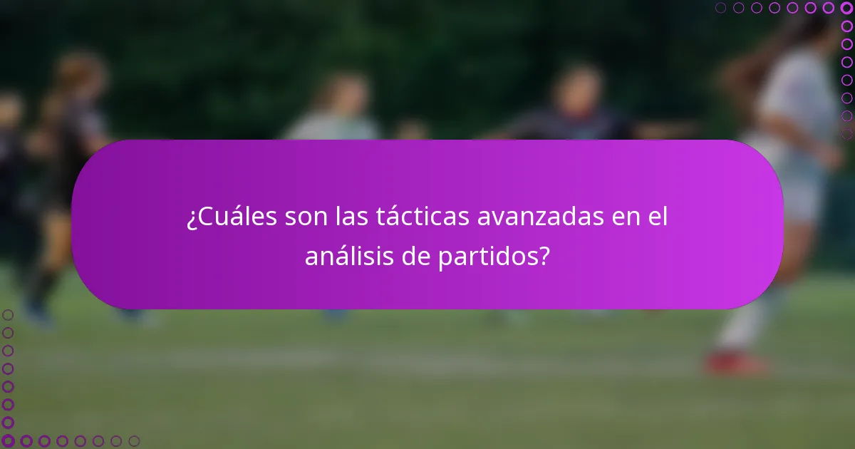 ¿Cuáles son las tácticas avanzadas en el análisis de partidos?