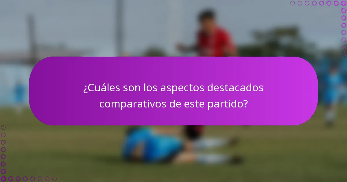 ¿Cuáles son los aspectos destacados comparativos de este partido?