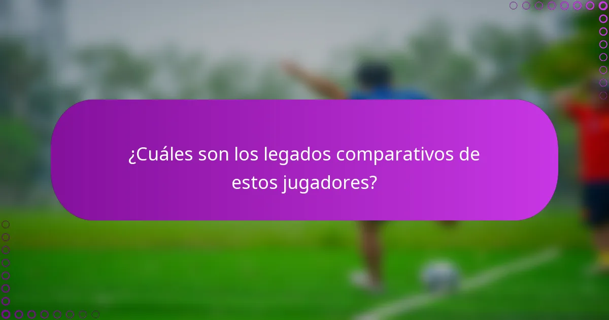 ¿Cuáles son los legados comparativos de estos jugadores?