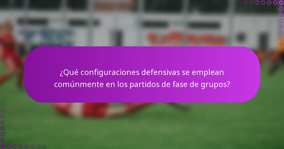 ¿Qué configuraciones defensivas se emplean comúnmente en los partidos de fase de grupos?