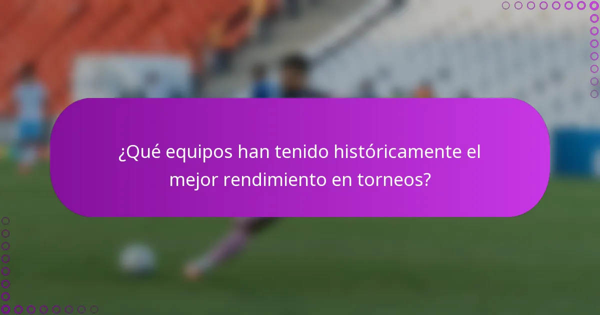 ¿Qué equipos han tenido históricamente el mejor rendimiento en torneos?