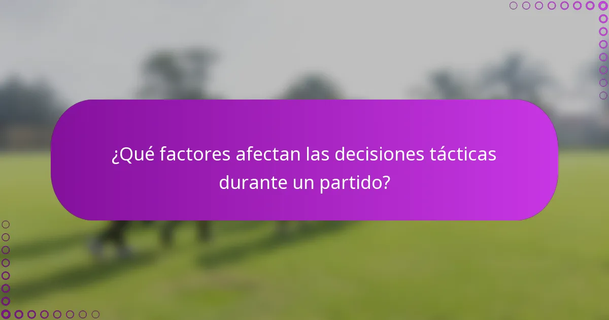 ¿Qué factores afectan las decisiones tácticas durante un partido?