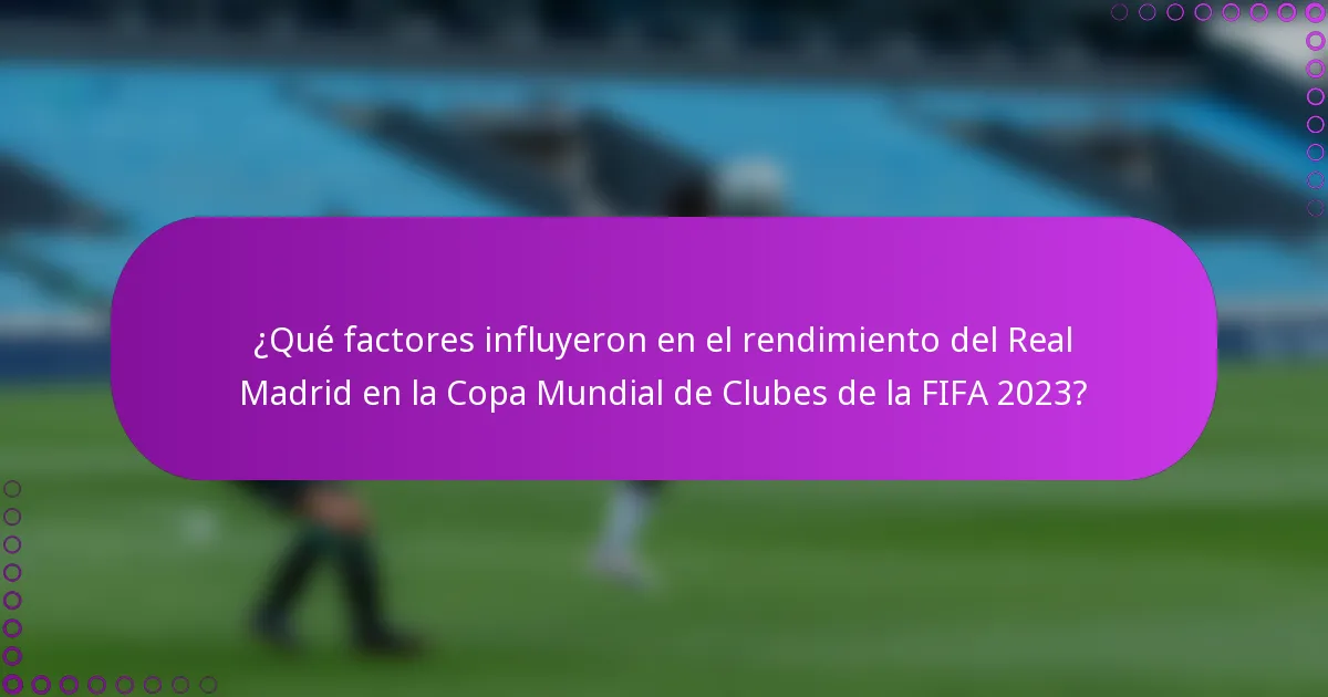 ¿Qué factores influyeron en el rendimiento del Real Madrid en la Copa Mundial de Clubes de la FIFA 2023?