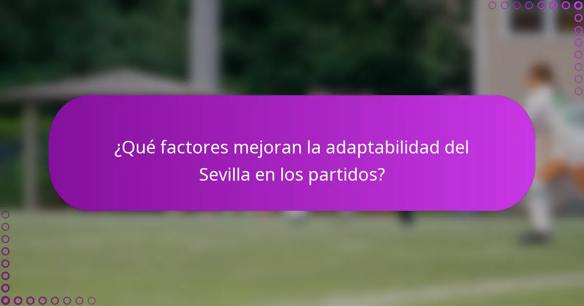 ¿Qué factores mejoran la adaptabilidad del Sevilla en los partidos?