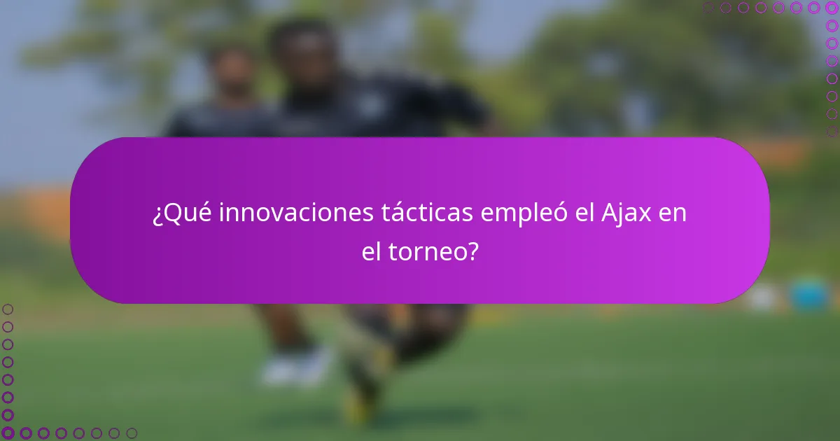 ¿Qué innovaciones tácticas empleó el Ajax en el torneo?