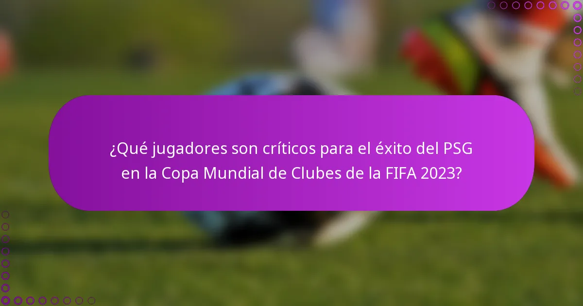 ¿Qué jugadores son críticos para el éxito del PSG en la Copa Mundial de Clubes de la FIFA 2023?