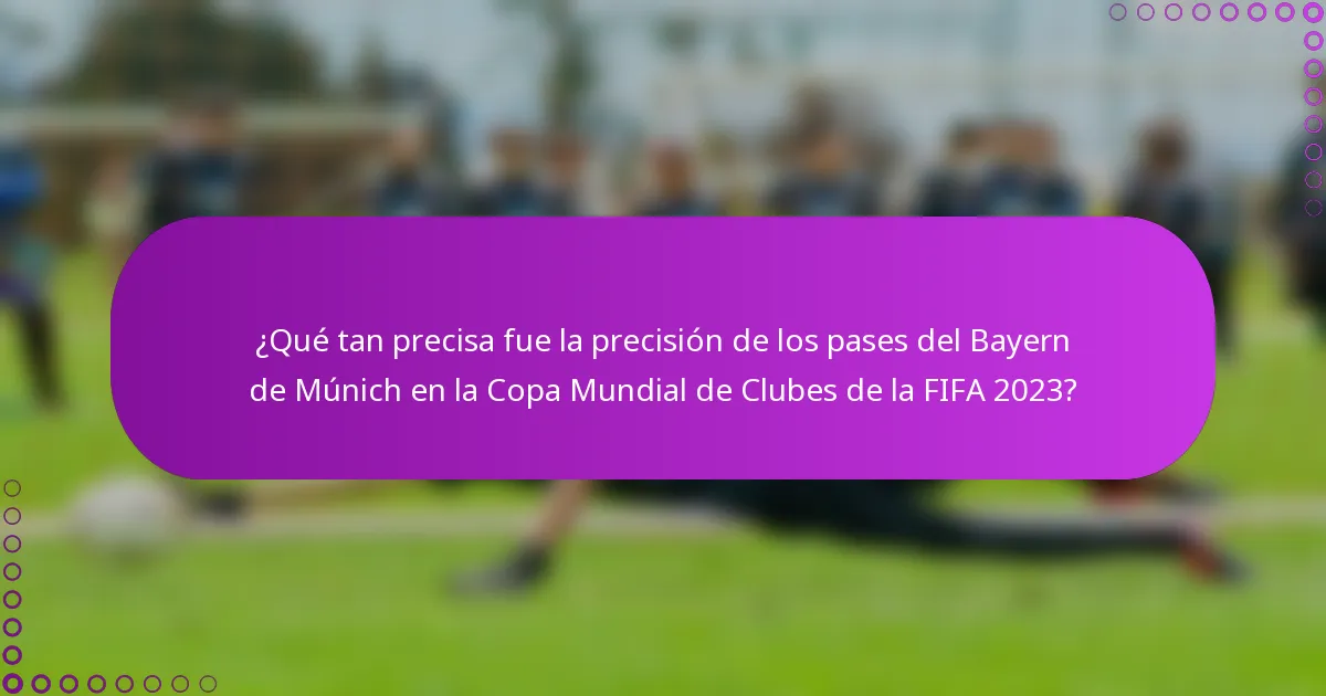 ¿Qué tan precisa fue la precisión de los pases del Bayern de Múnich en la Copa Mundial de Clubes de la FIFA 2023?